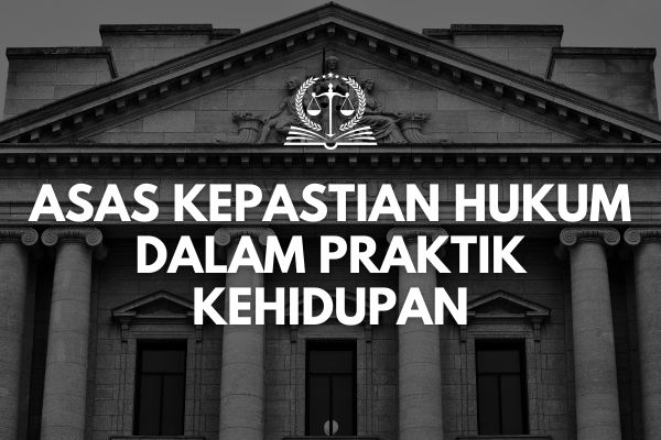 Asas Kepastian Hukum dalam Praktik Kehidupan