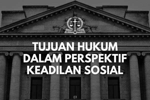 Tujuan Hukum dalam Perspektif Keadilan Sosial