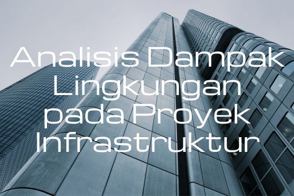 Analisis Dampak Lingkungan pada Proyek Infrastruktur