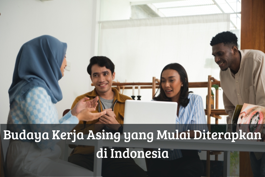 Budaya Kerja Asing yang Mulai Diterapkan di Indonesia