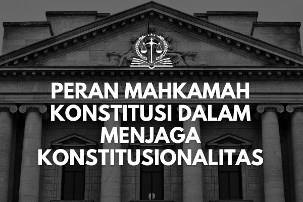 Peran Mahkamah Konstitusi dalam Menjaga Konstitusionalitas