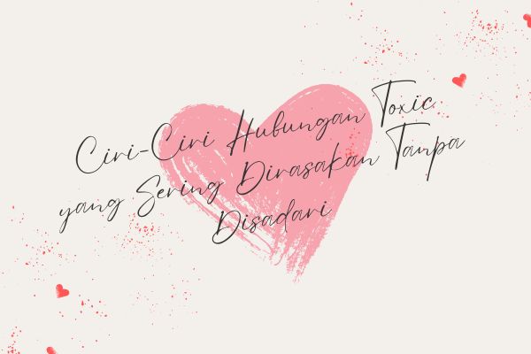 Ciri-Ciri Hubungan Toxic yang Sering Dirasakan Tanpa Disadari