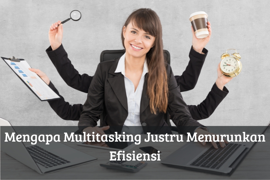 Mengapa Multitasking Justru Menurunkan Efisiensi