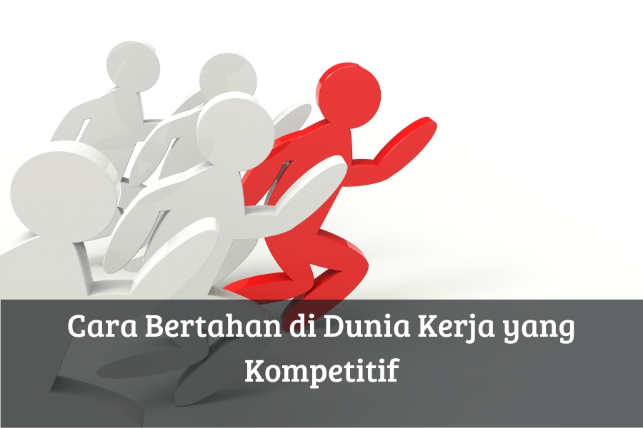 Cara Bertahan di Dunia Kerja yang Kompetitif