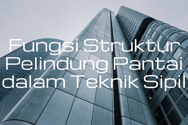 Fungsi Struktur Pelindung Pantai dalam Teknik Sipil