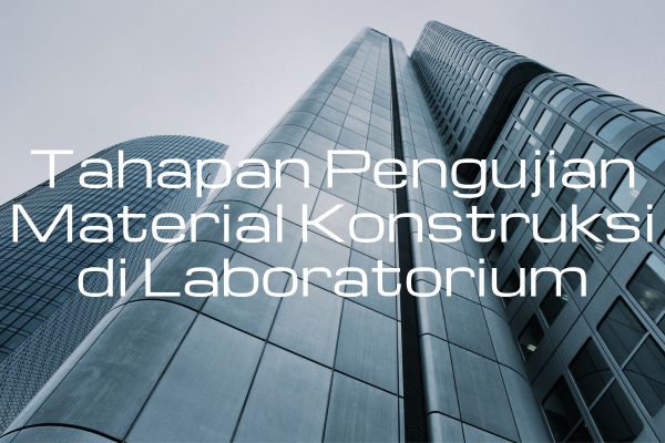 Tahapan Pengujian Material Konstruksi di Laboratorium