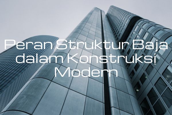 Peran Struktur Baja dalam Konstruksi Modern