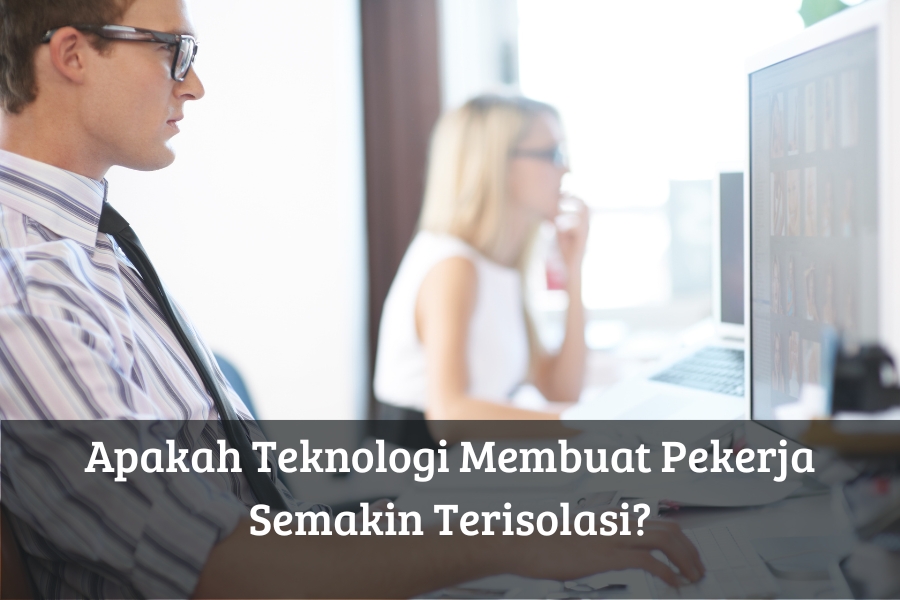 Apakah Teknologi Membuat Pekerja Semakin Terisolasi