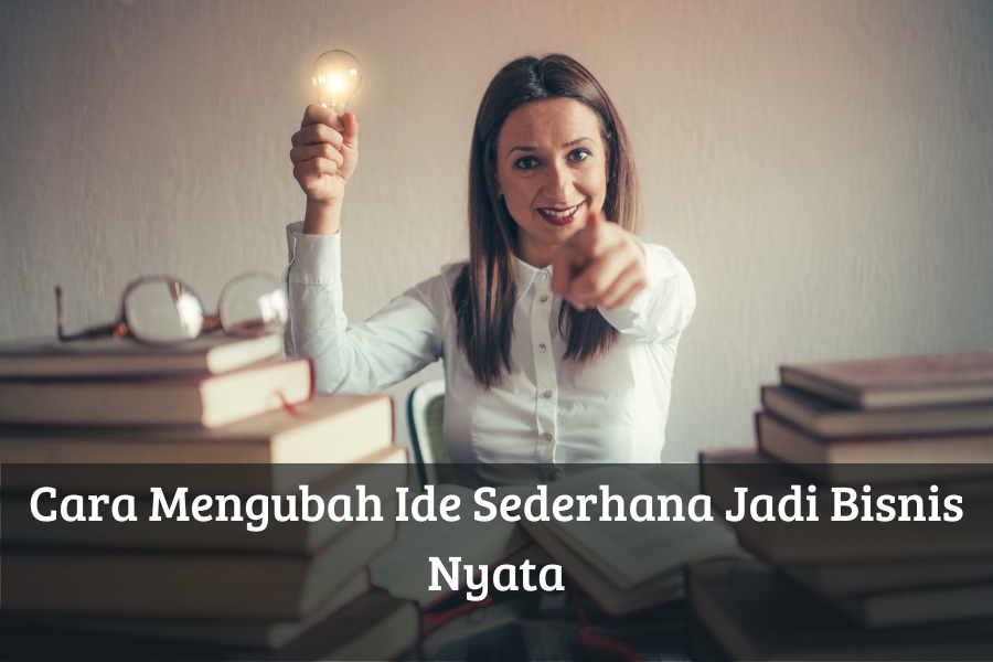 Cara Mengubah Ide Sederhana Jadi Bisnis Nyata