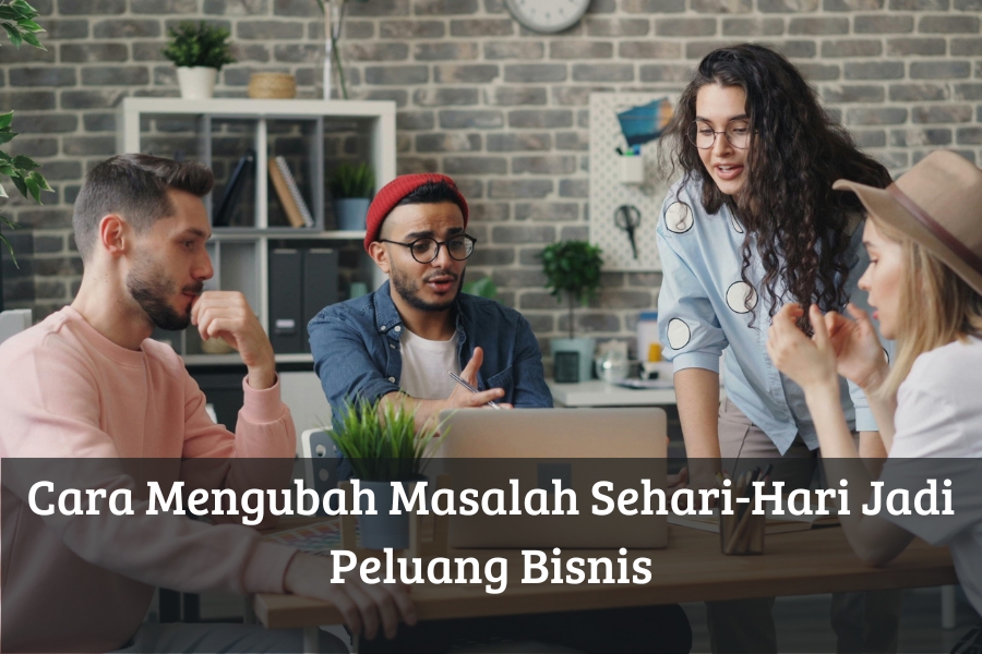 Cara Mengubah Masalah Sehari-Hari Jadi Peluang Bisnis