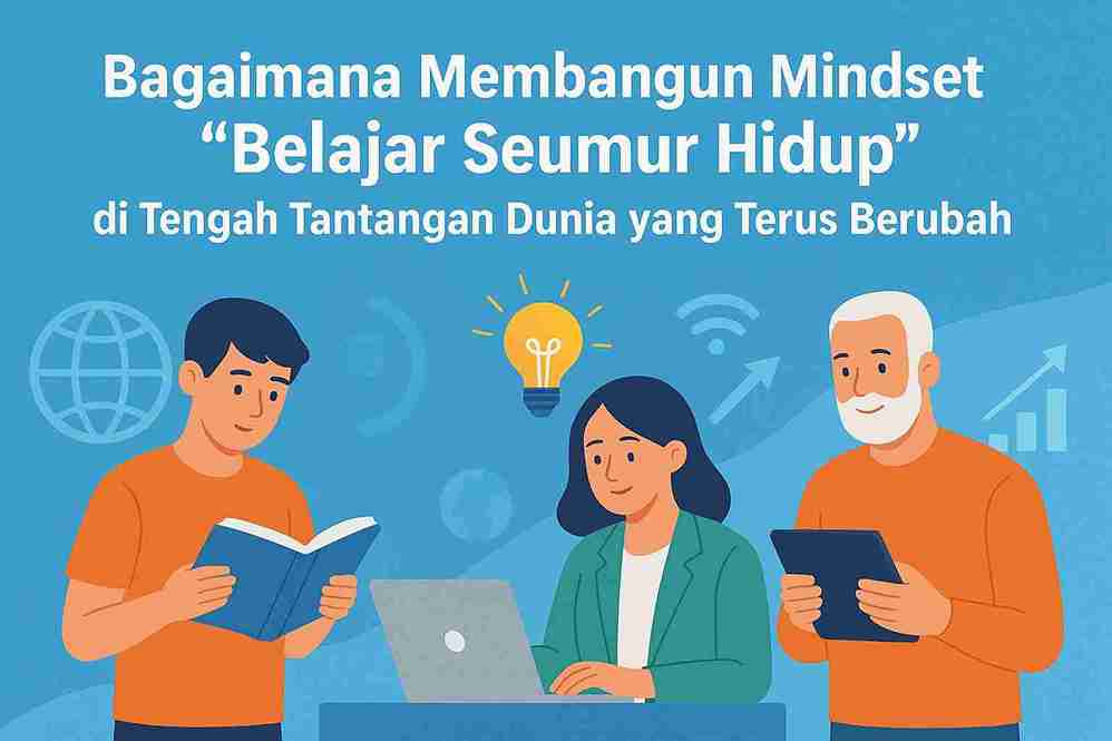 . Bagaimana Membangun Mindset “Belajar Seumur Hidup” di Tengah Tantangan Dunia yang Terus Berubah?