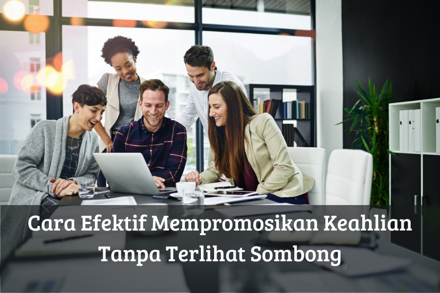 Cara Efektif Mempromosikan Keahlian Tanpa Terlihat Sombong