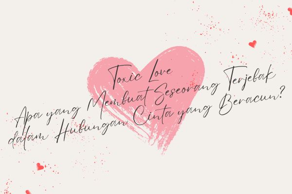 Toxic Love, Apa yang Membuat Seseorang Terjebak dalam Hubungan Cinta yang Beracun?