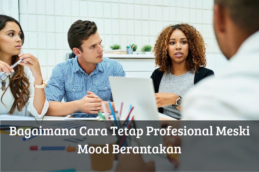 Bagaimana Cara Tetap Profesional Meski Mood Berantakan