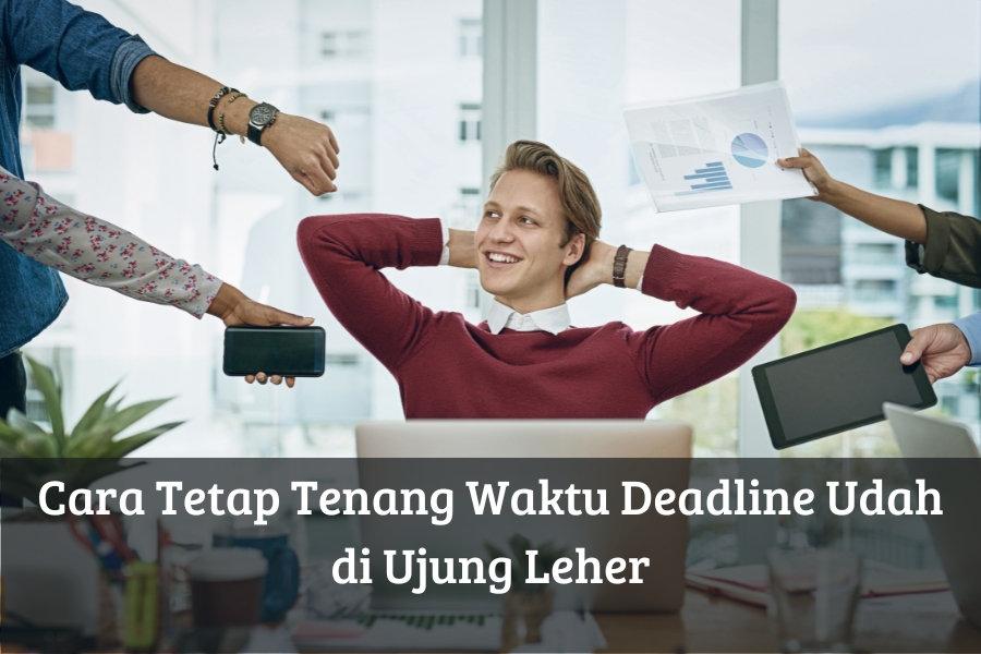 Cara Tetap Tenang Waktu Deadline Udah di Ujung Leher