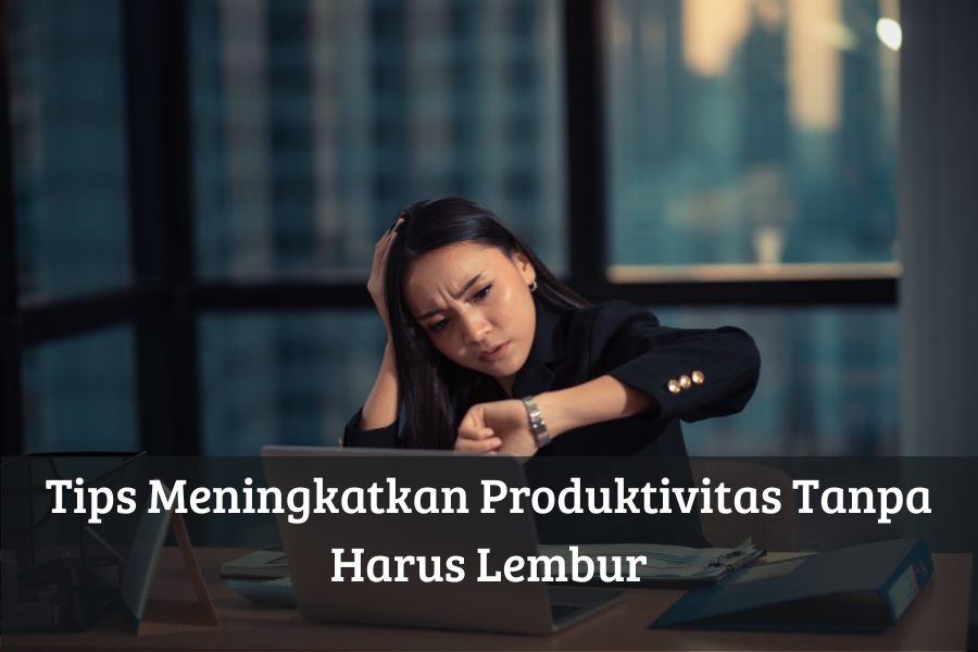 Tips Meningkatkan Produktivitas Tanpa Harus Lembur