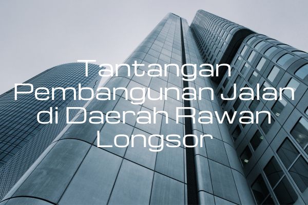 Tantangan Pembangunan Jalan di Daerah Rawan Longsor