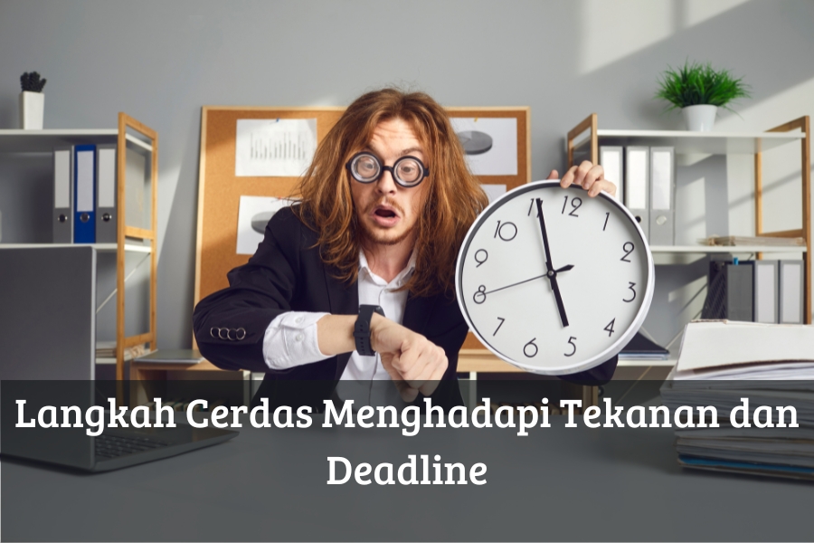 Langkah Cerdas Menghadapi Tekanan dan Deadline