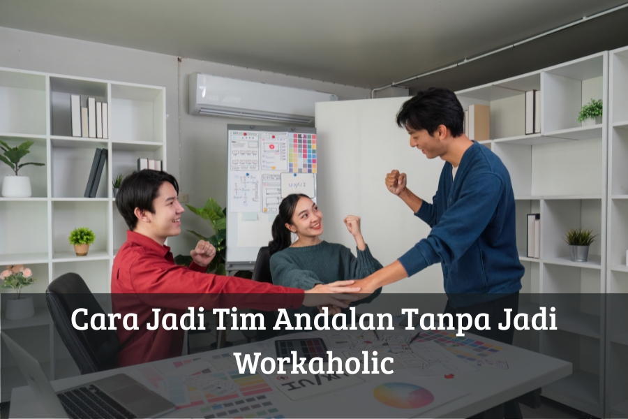 Cara Jadi Tim Andalan Tanpa Jadi Workaholic