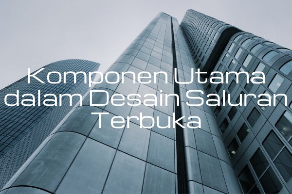Komponen Utama dalam Desain Saluran Terbuka