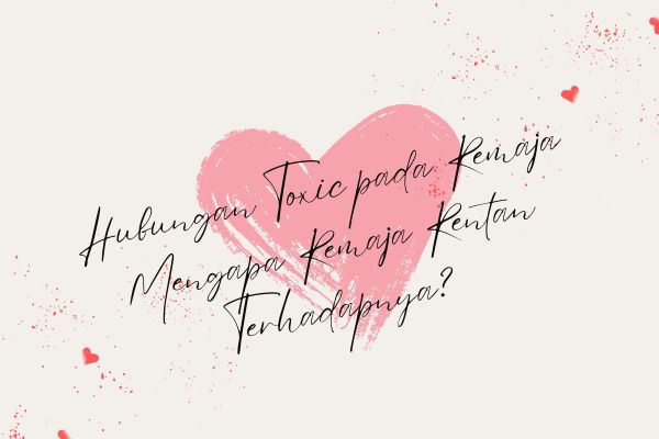Hubungan Toxic pada Remaja,  Mengapa Remaja Rentan Terhadapnya?
