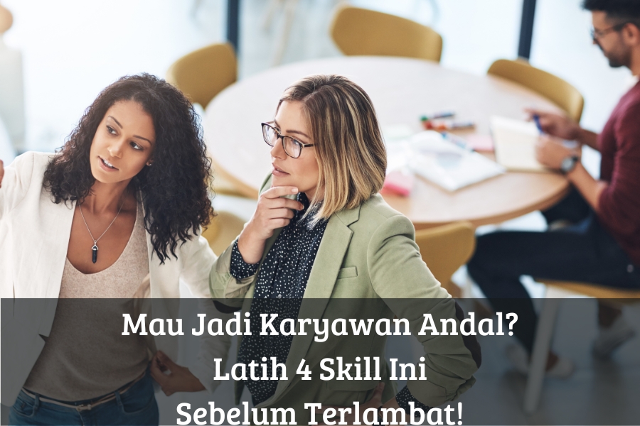 Mau Jadi Karyawan Andal? Latih 4 Skill Ini Sebelum Terlambat!