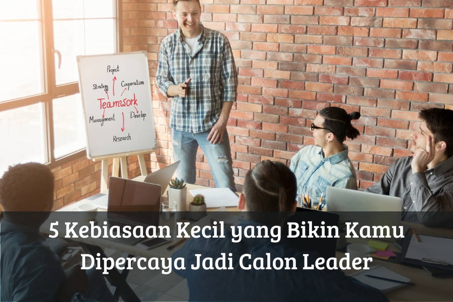 5 Kebiasaan Kecil yang Bikin Kamu Dipercaya Jadi Calon Leader
