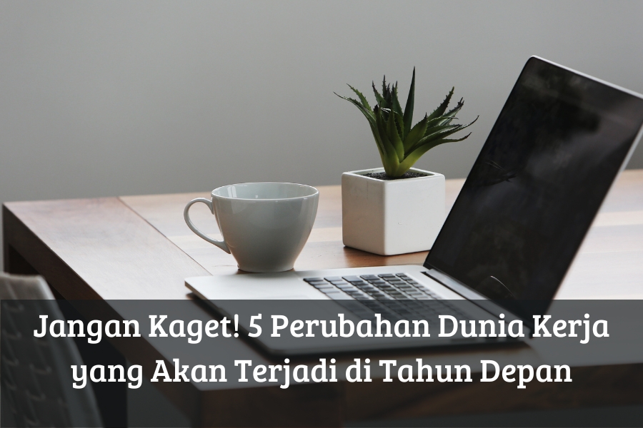 Jangan Kaget! 5 Perubahan Dunia Kerja yang Akan Terjadi di Tahun Depan