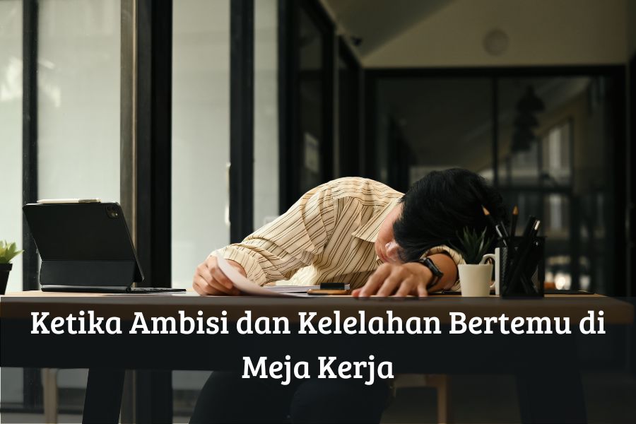 Ketika Ambisi dan Kelelahan Bertemu di Meja Kerja