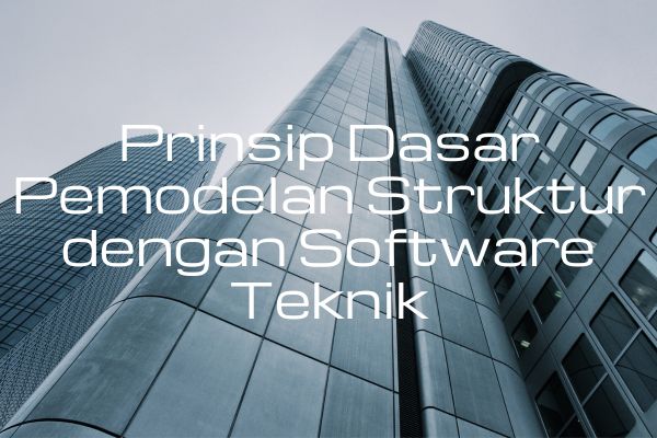 Prinsip Dasar Pemodelan Struktur dengan Software Teknik