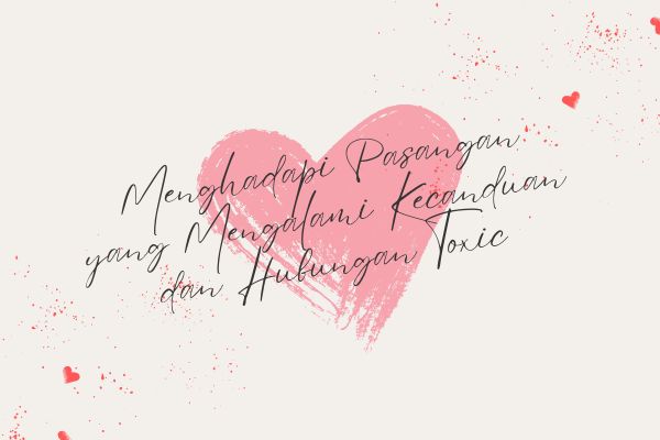 Menghadapi Pasangan yang Mengalami Kecanduan dan Hubungan Toxic
