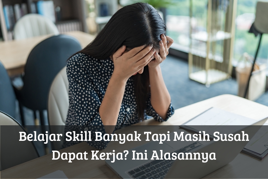 Belajar Skill Banyak Tapi Masih Susah Dapat Kerja? Ini Alasannya