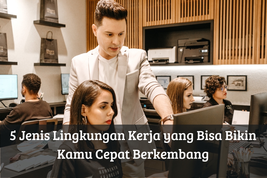 5 Jenis Lingkungan Kerja yang Bisa Bikin Kamu Cepat Berkembang