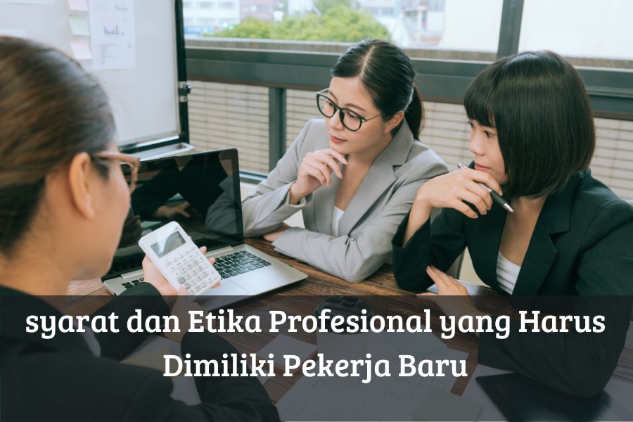 Syarat dan Etika Profesional yang Harus Dimiliki Pekerja Baru