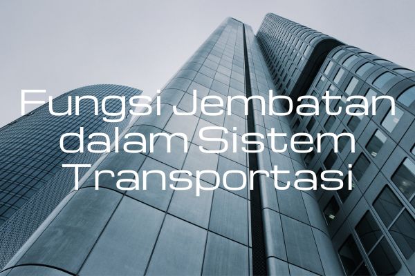 Fungsi Jembatan dalam Sistem Transportasi