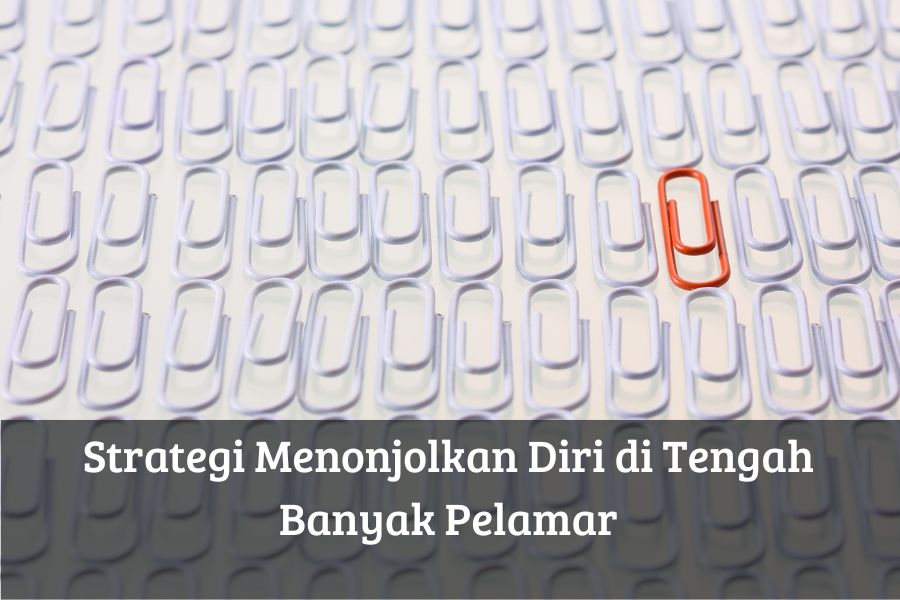 Strategi Menonjolkan Diri di Tengah Banyak Pelamar