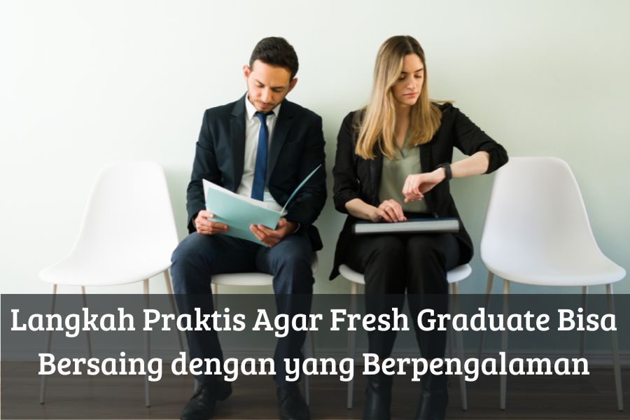 Langkah Praktis Agar Fresh Graduate Bisa Bersaing dengan yang Berpengalaman