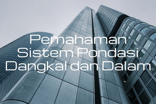 Pemahaman Sistem Pondasi Dangkal dan Dalam