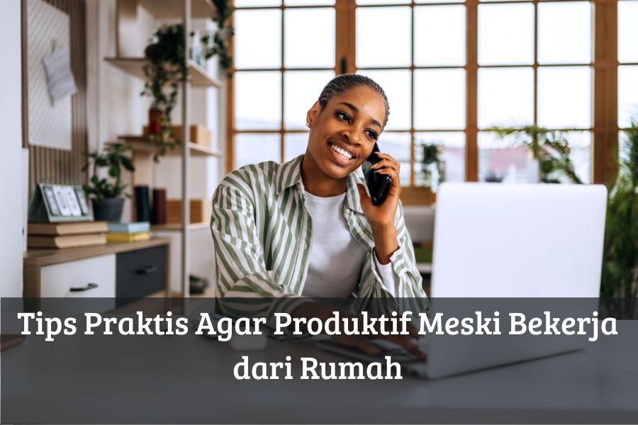 Tips Praktis Agar Produktif Meski Bekerja dari Rumah