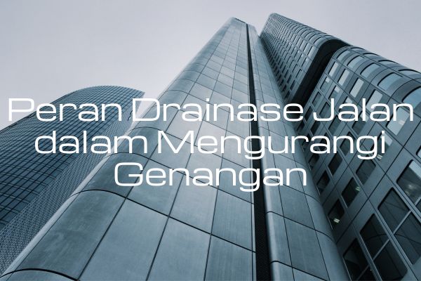 Peran Drainase Jalan dalam Mengurangi Genangan