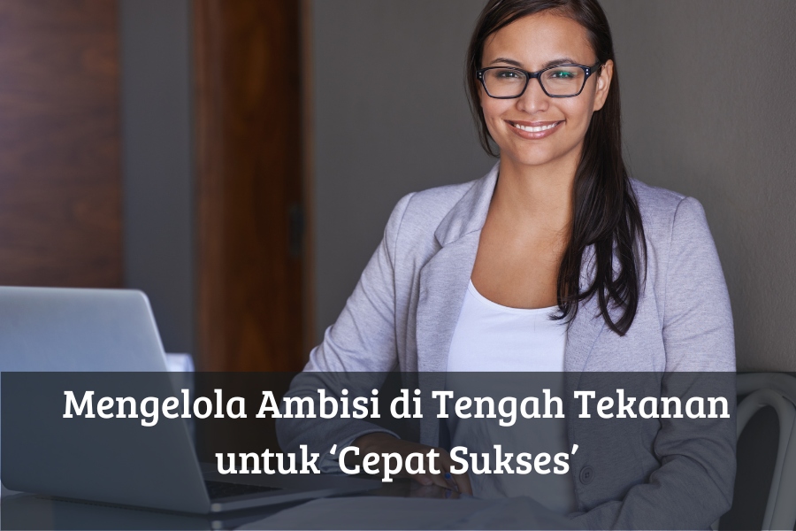 Mengelola Ambisi di Tengah Tekanan untuk ‘Cepat Sukses’