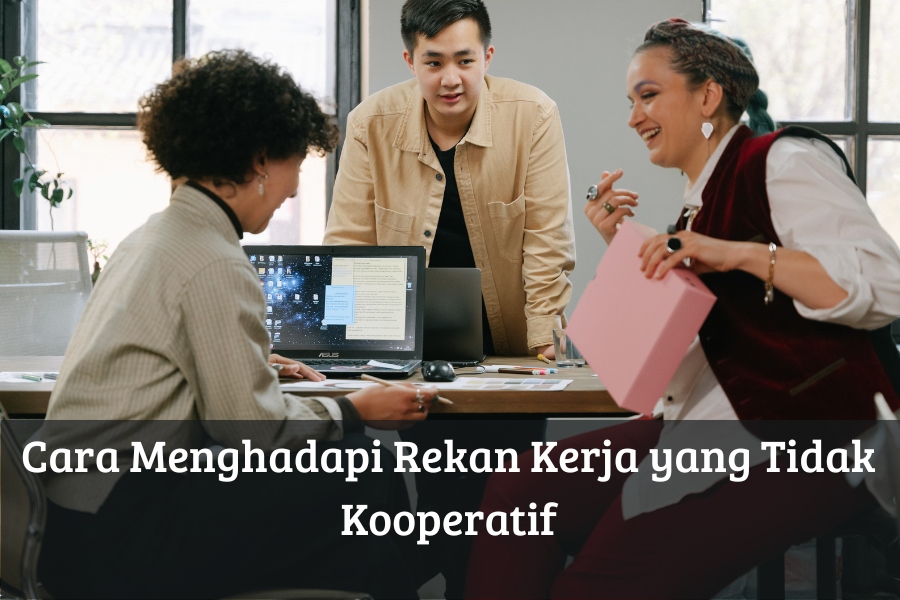 Cara Menghadapi Rekan Kerja yang Tidak Kooperatif