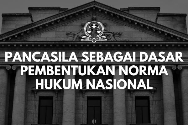 Pancasila sebagai Dasar Pembentukan Norma Hukum Nasional