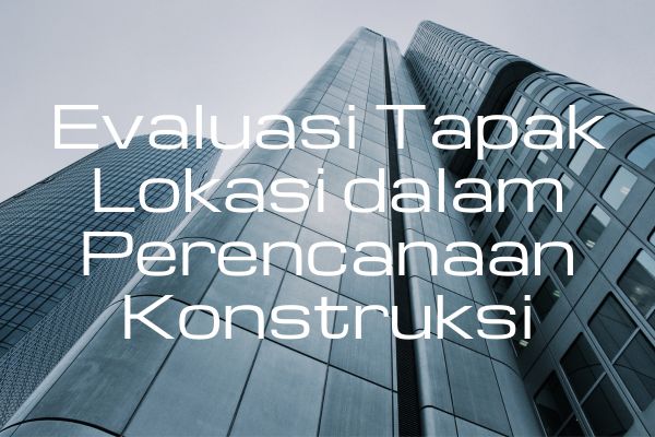 Evaluasi Tapak Lokasi dalam Perencanaan Konstruksi