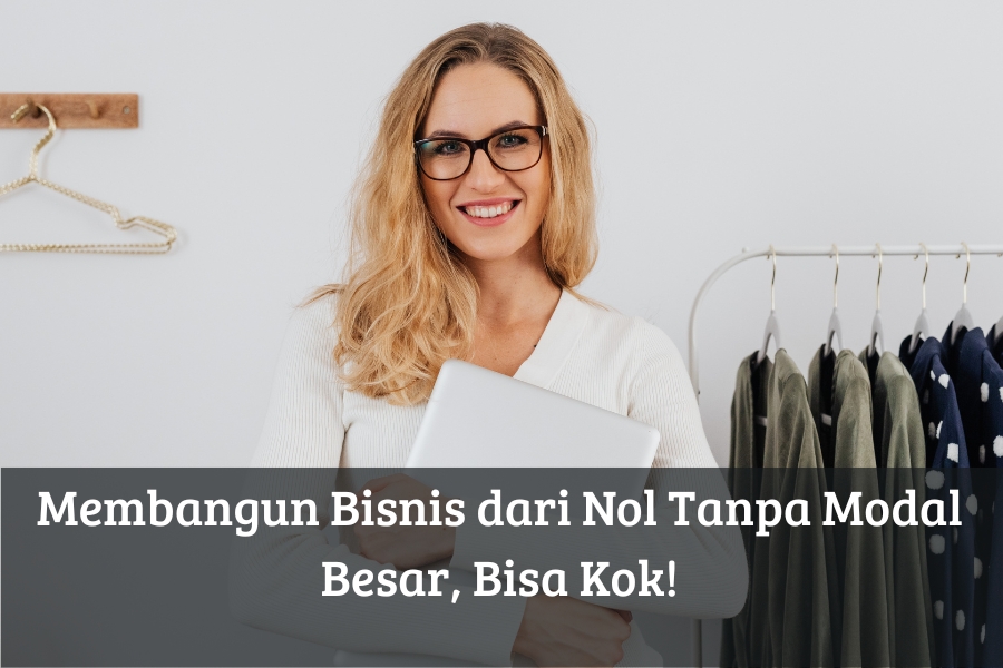 Membangun Bisnis dari Nol Tanpa Modal Besar, Bisa Kok!