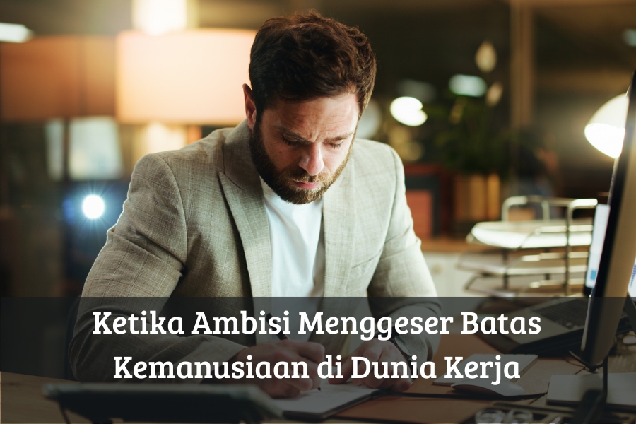 Ketika Ambisi Menggeser Batas Kemanusiaan di Dunia Kerja