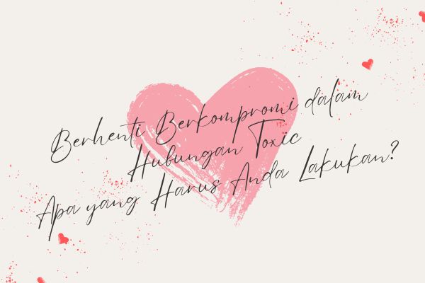 Berhenti Berkompromi dalam Hubungan Toxic, Apa yang Harus Anda Lakukan?