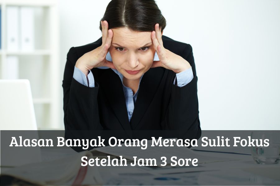 Alasan Banyak Orang Merasa Sulit Fokus Setelah Jam 3 Sore