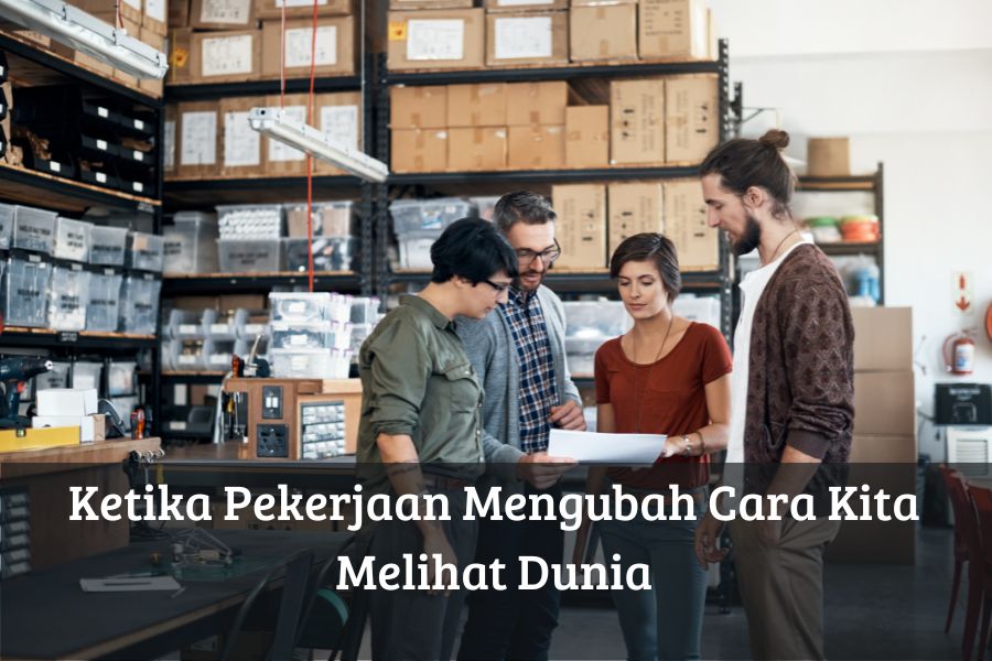 Ketika Pekerjaan Mengubah Cara Kita Melihat Dunia
