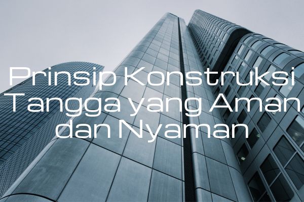 Prinsip Konstruksi Tangga yang Aman dan Nyaman